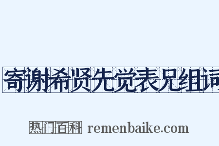 寄谢希贤先觉表兄组词是什么意思的图片